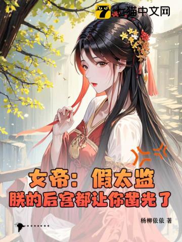 女帝：假太监，朕的后宫都让你凿光了全文免费试读